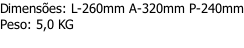 Dimensões: L-260mm A-320mm P-240mm Peso: 5,0 KG